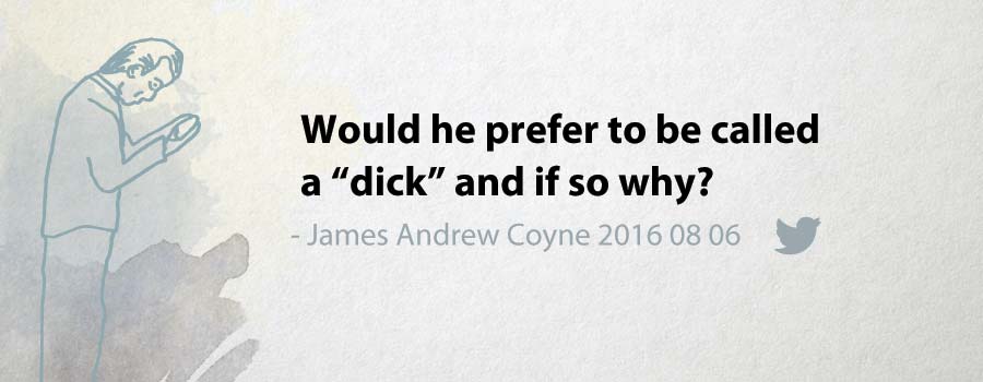 Would he prefer to be called a “dick” and if so why?